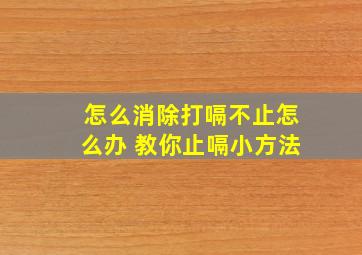 怎么消除打嗝不止怎么办 教你止嗝小方法